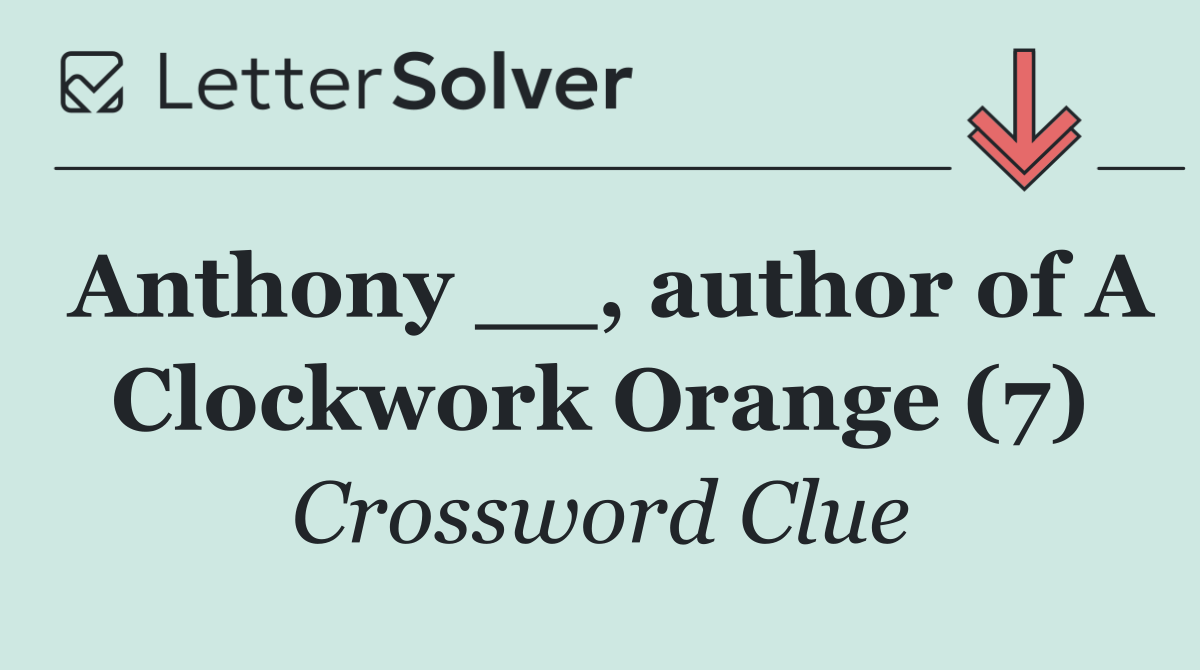 Anthony __, author of A Clockwork Orange (7)