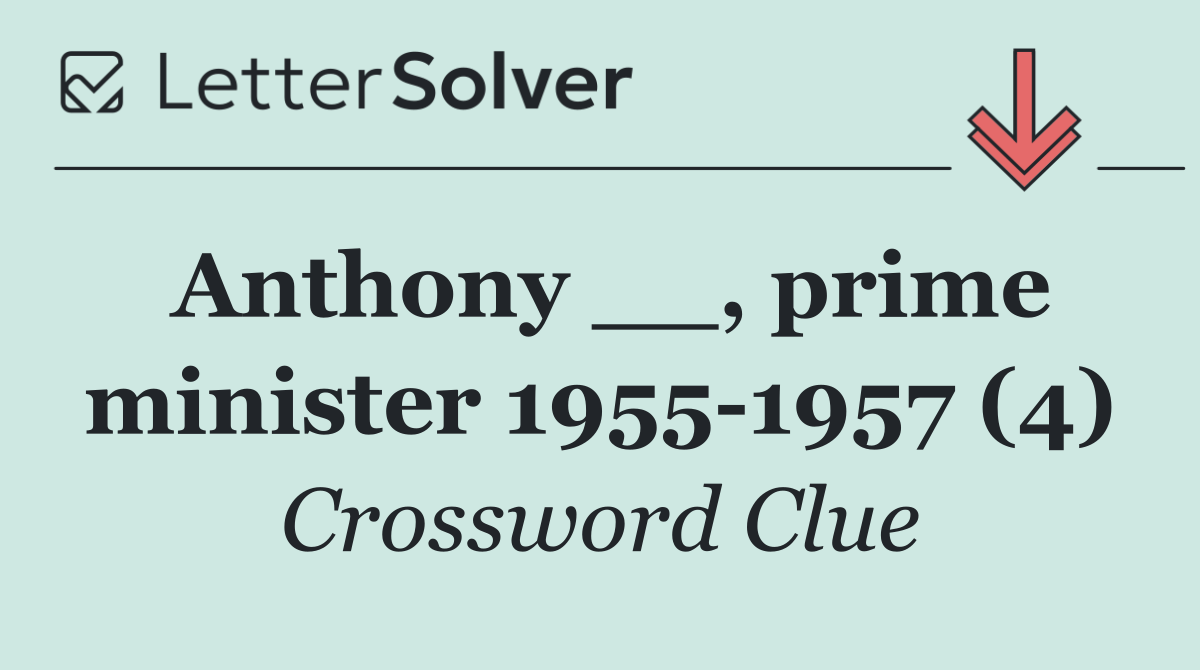 Anthony __, prime minister 1955 1957 (4)