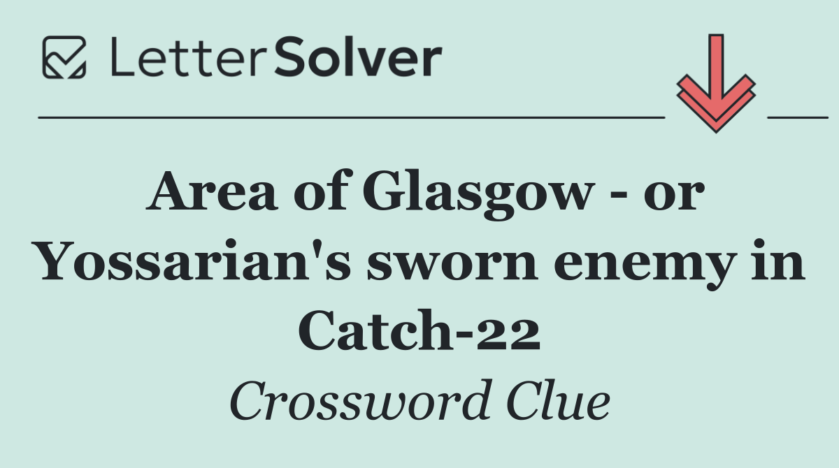 Area of Glasgow   or Yossarian's sworn enemy in Catch 22