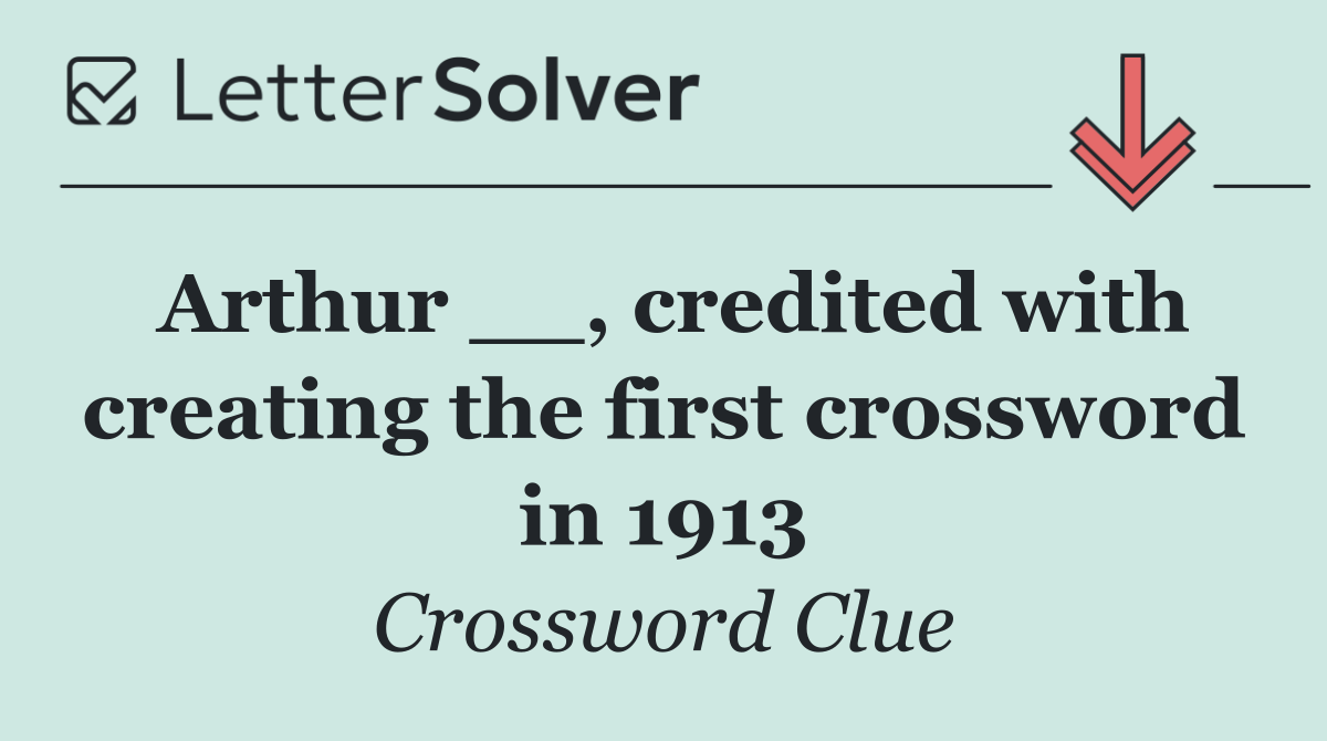Arthur __, credited with creating the first crossword in 1913