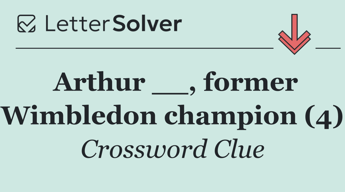 Arthur __, former Wimbledon champion (4)