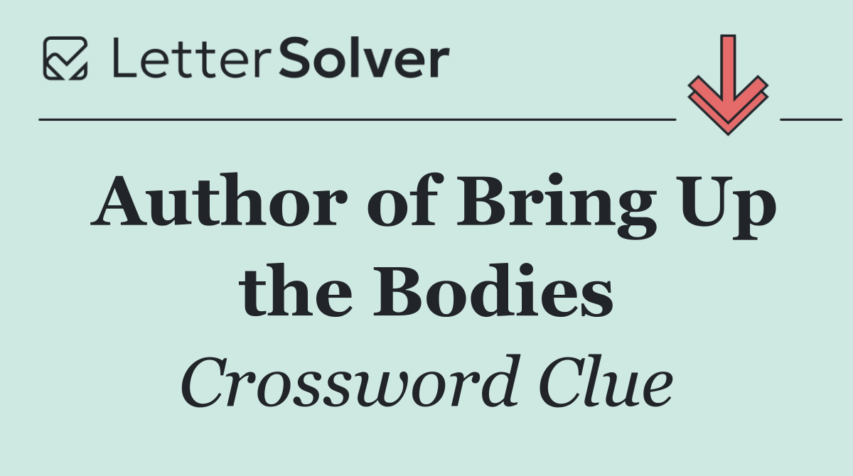 Author of Bring Up the Bodies
