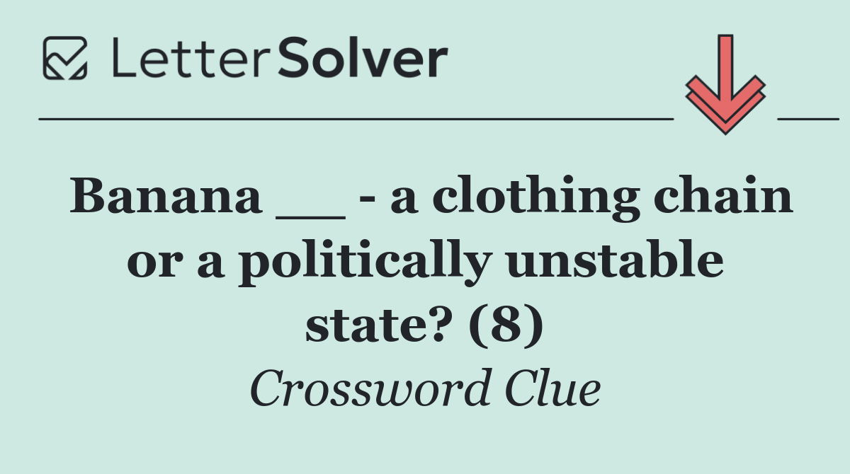 Banana __   a clothing chain or a politically unstable state? (8)