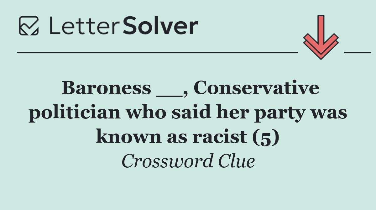 Baroness __, Conservative politician who said her party was known as racist (5)