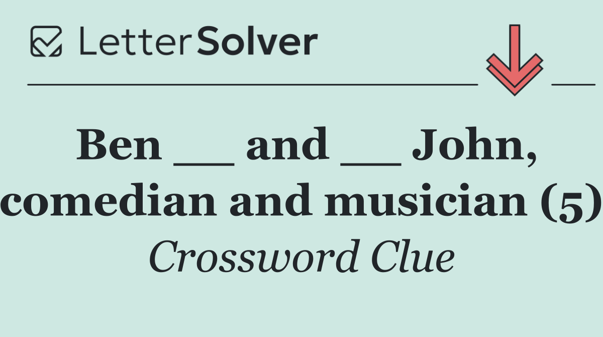 Ben __ and __ John, comedian and musician (5)