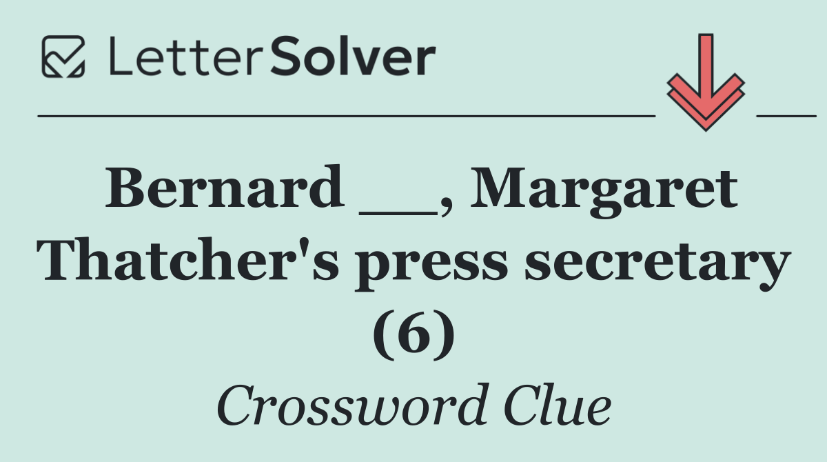 Bernard __, Margaret Thatcher's press secretary (6)
