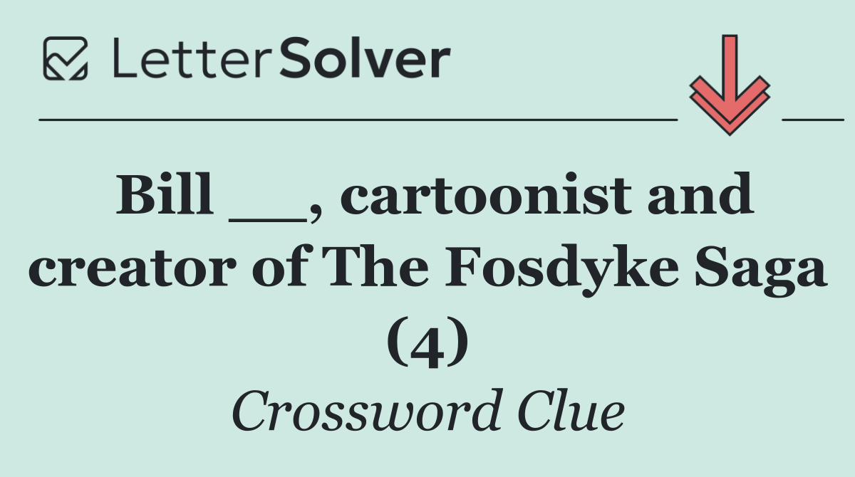 Bill __, cartoonist and creator of The Fosdyke Saga (4)
