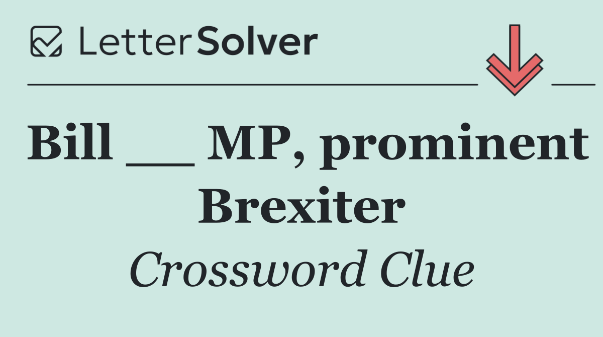 Bill __ MP, prominent Brexiter