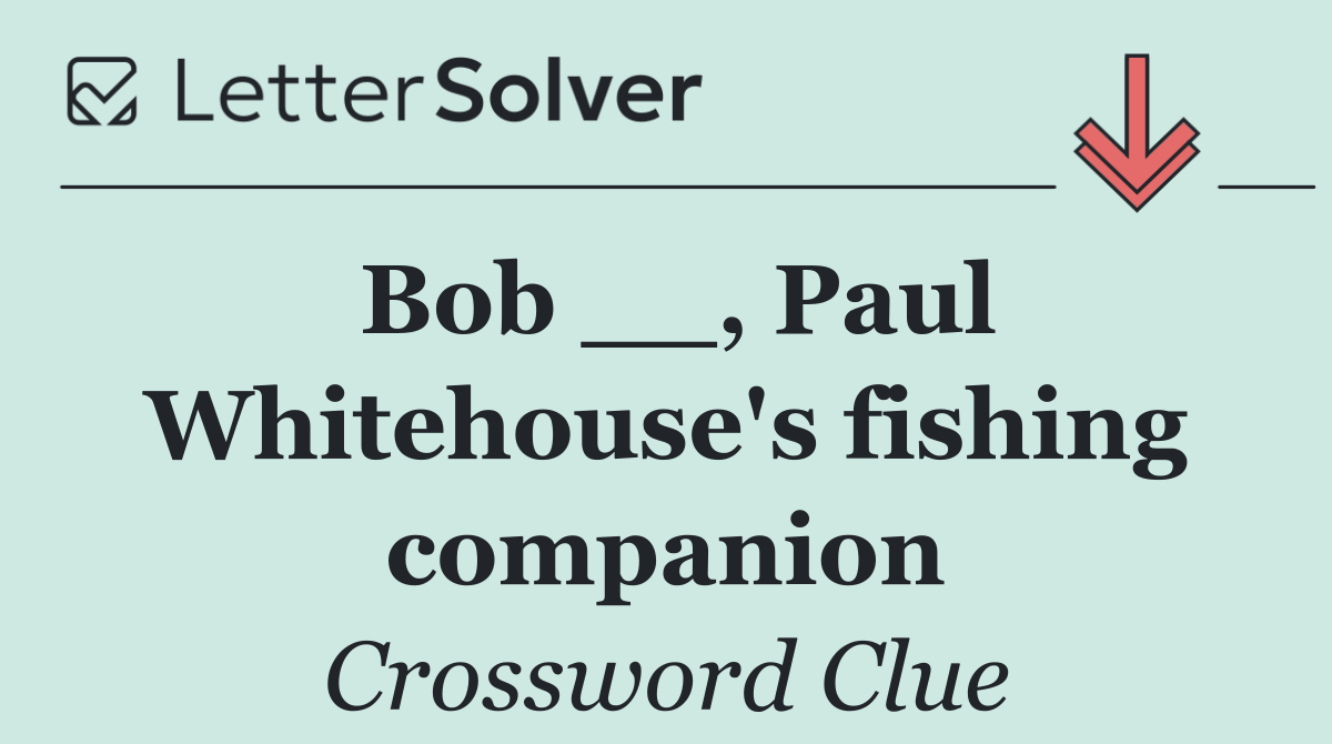 Bob __, Paul Whitehouse's fishing companion