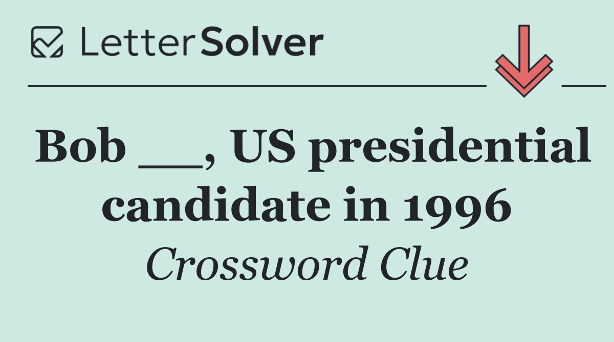 Bob __, US presidential candidate in 1996