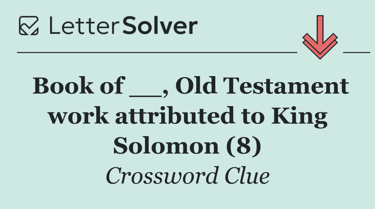 Book of __, Old Testament work attributed to King Solomon (8)