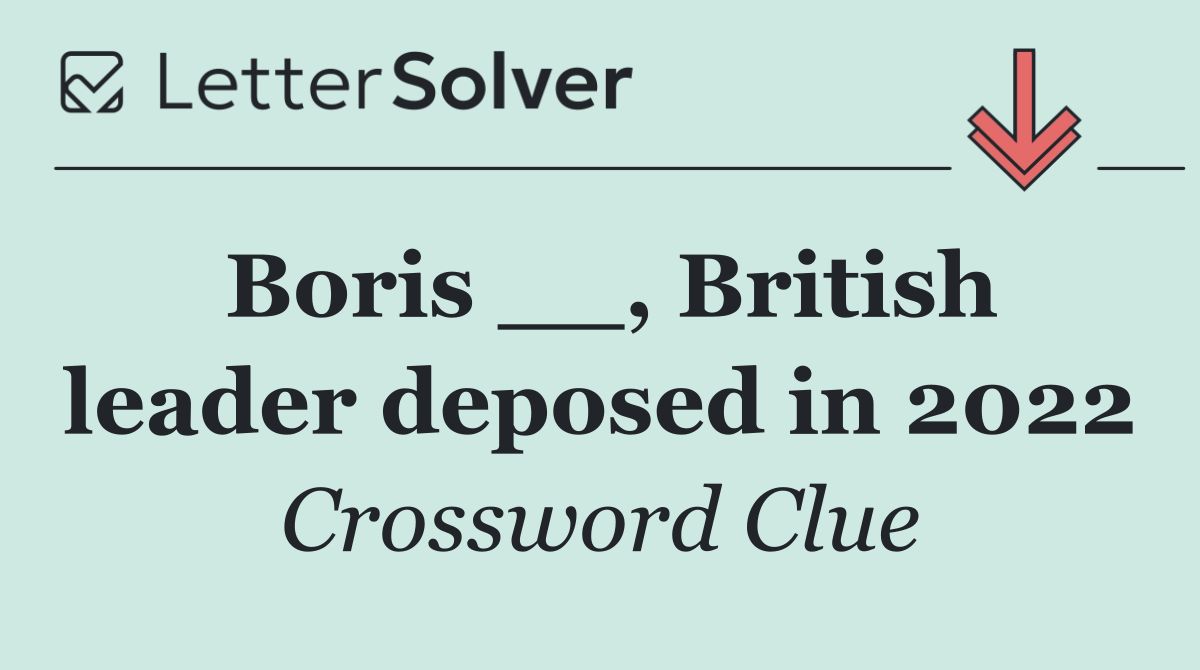 Boris __, British leader deposed in 2022