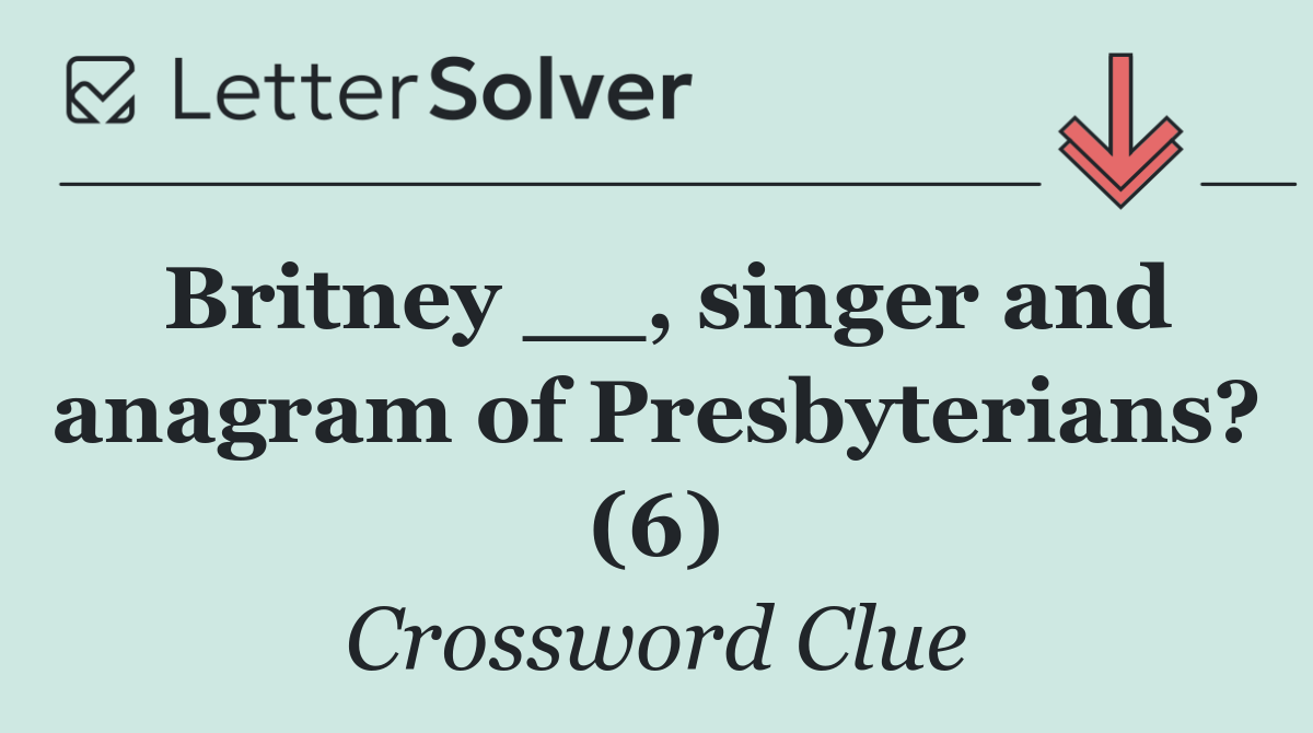 Britney __, singer and anagram of Presbyterians? (6)