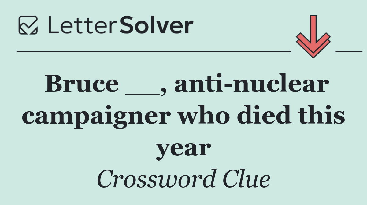 Bruce __, anti nuclear campaigner who died this year