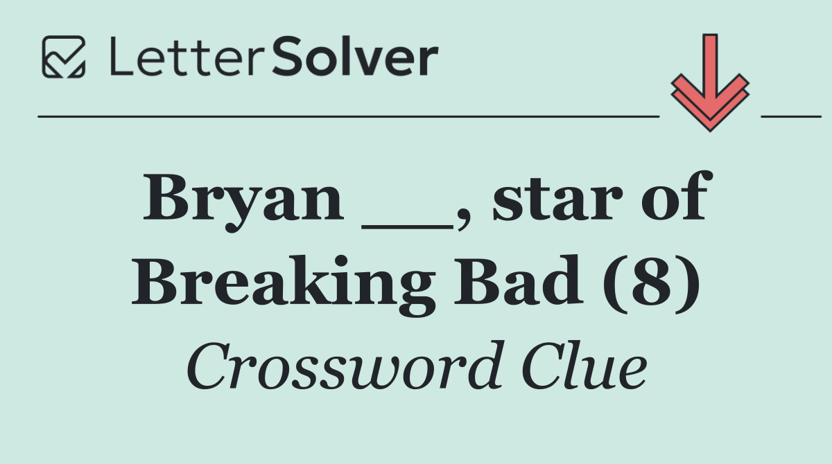 Bryan __, star of Breaking Bad (8)