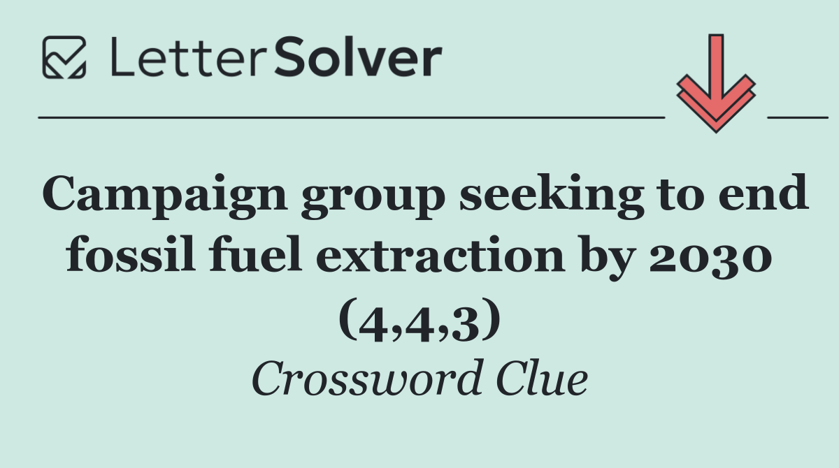 Campaign group seeking to end fossil fuel extraction by 2030 (4,4,3)