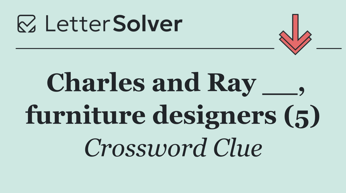 Charles and Ray __, furniture designers (5)