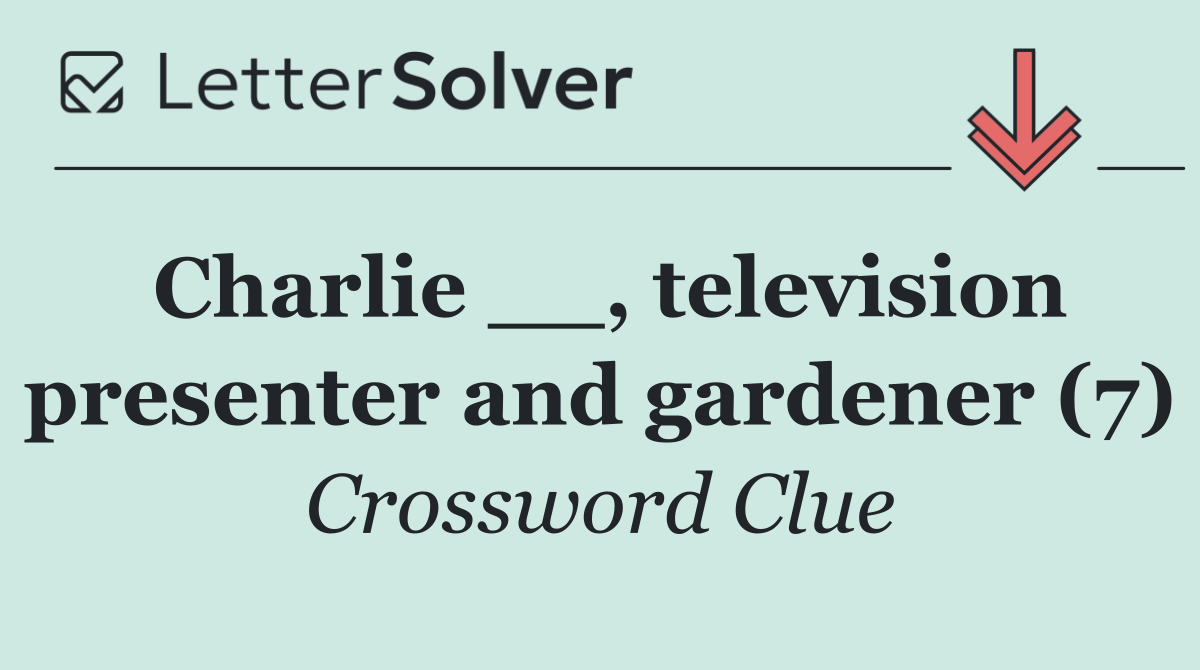 Charlie __, television presenter and gardener (7)