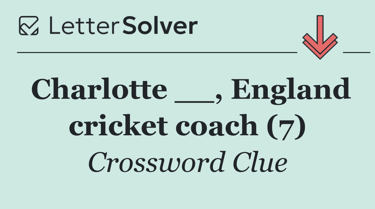 Charlotte __, England cricket coach (7)