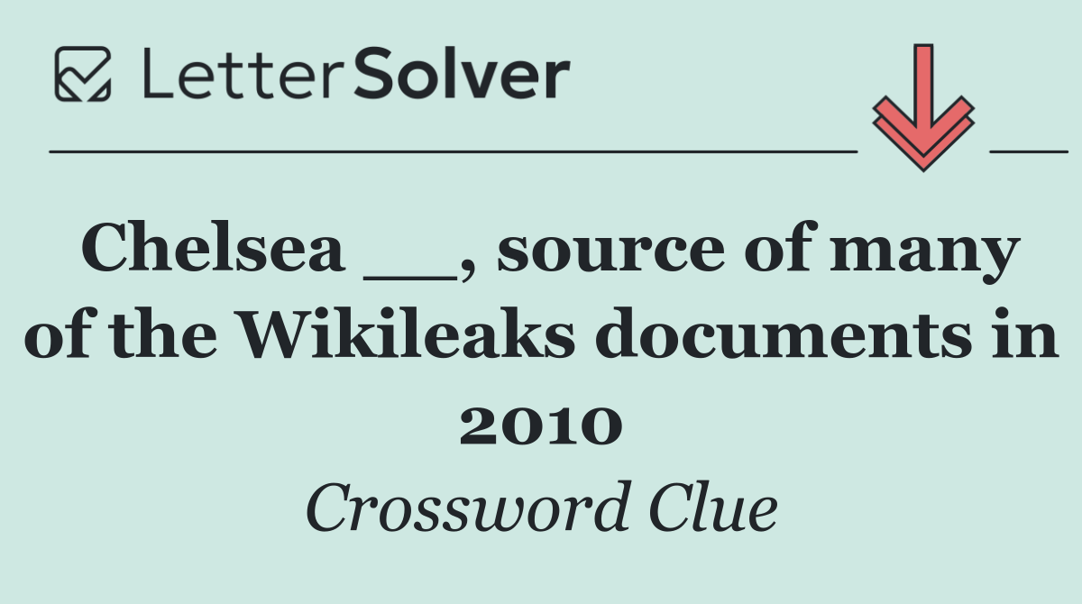 Chelsea __, source of many of the Wikileaks documents in 2010