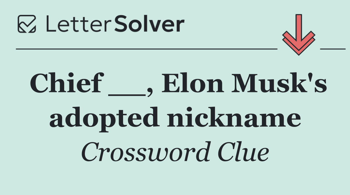 Chief __, Elon Musk's adopted nickname