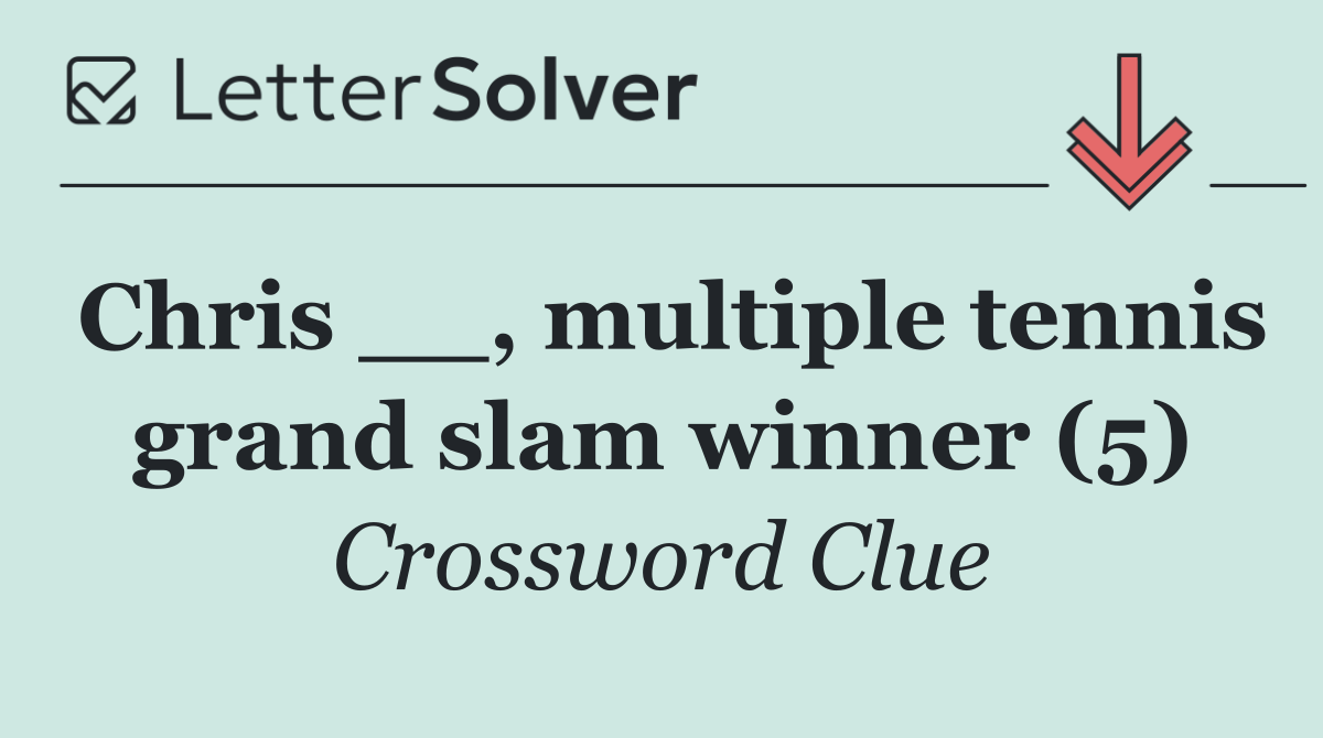Chris __, multiple tennis grand slam winner (5)