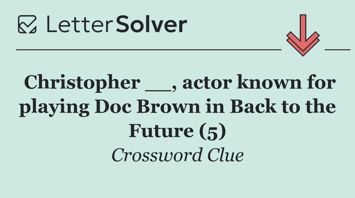 Christopher __, actor known for playing Doc Brown in Back to the Future (5)