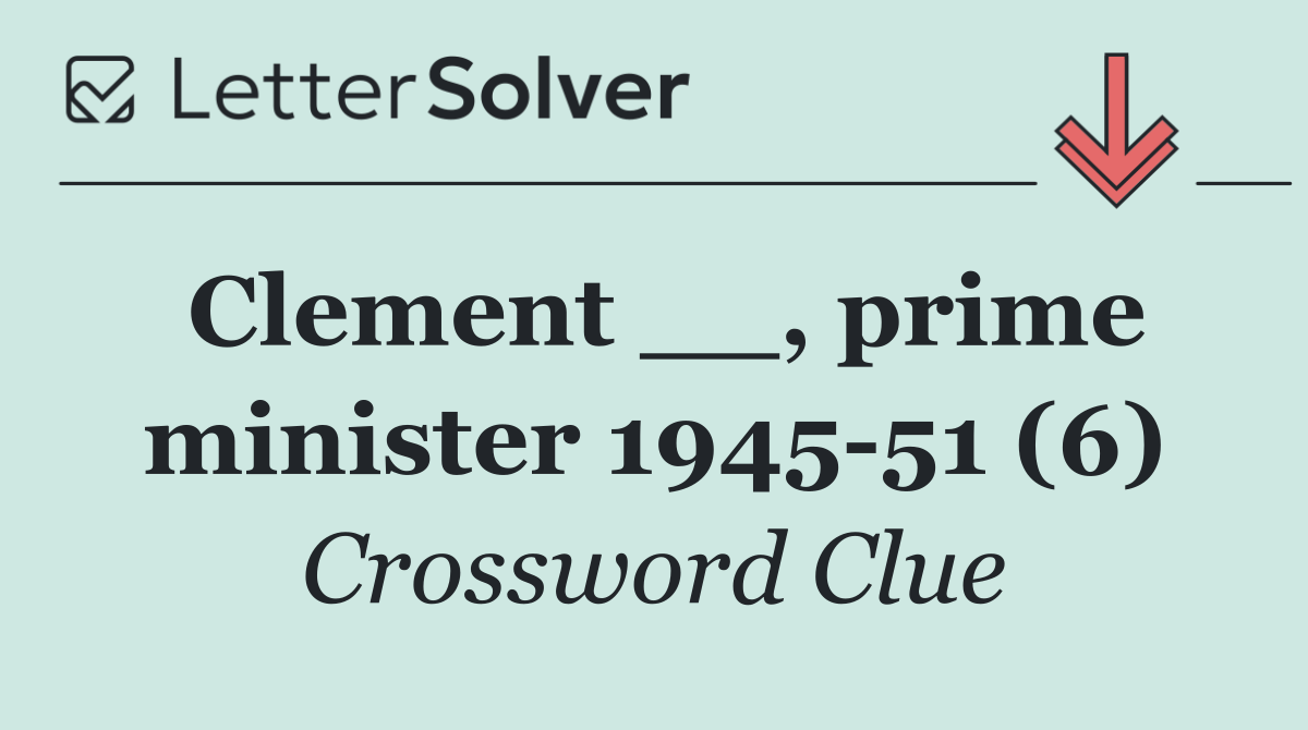 Clement __, prime minister 1945 51 (6)