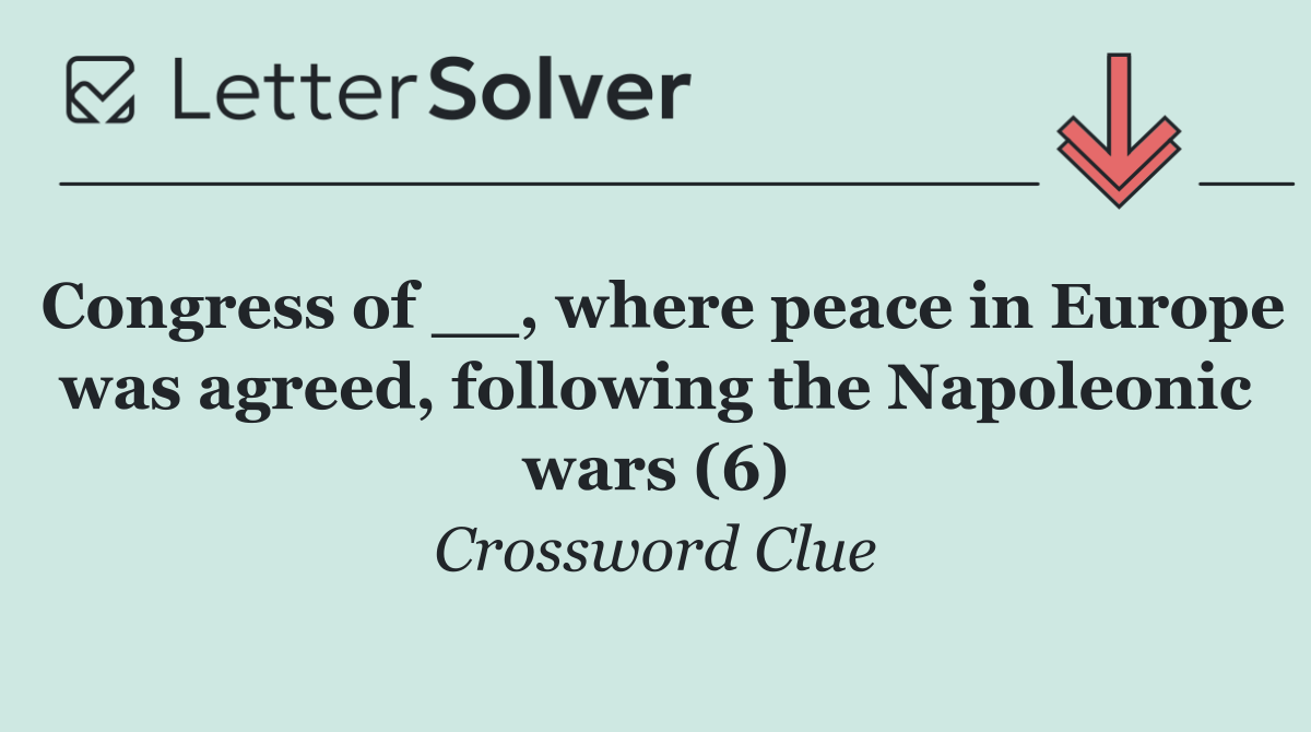 Congress of __, where peace in Europe was agreed, following the Napoleonic wars (6)