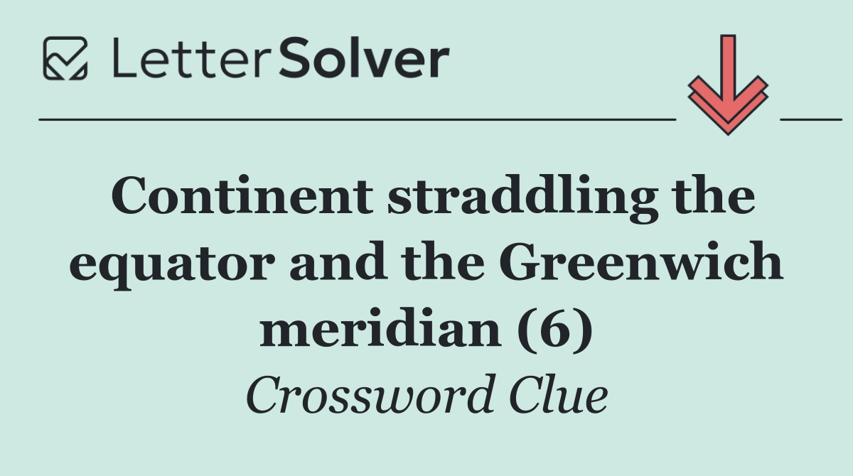 Continent straddling the equator and the Greenwich meridian (6)