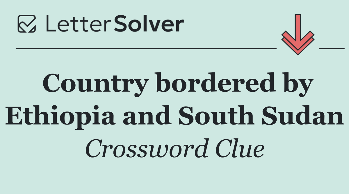 Country bordered by Ethiopia and South Sudan