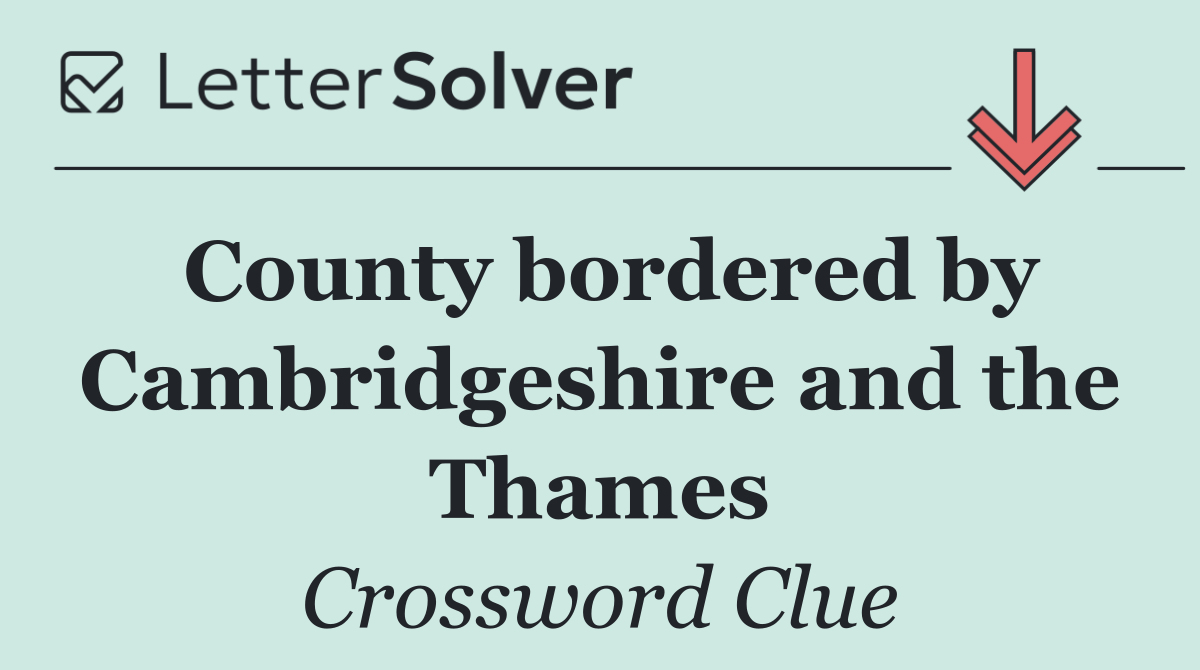 County bordered by Cambridgeshire and the Thames
