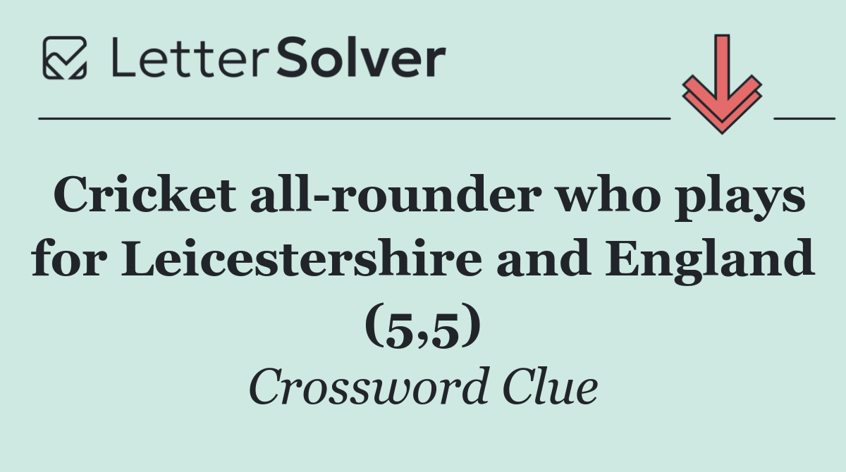 Cricket all rounder who plays for Leicestershire and England (5,5)