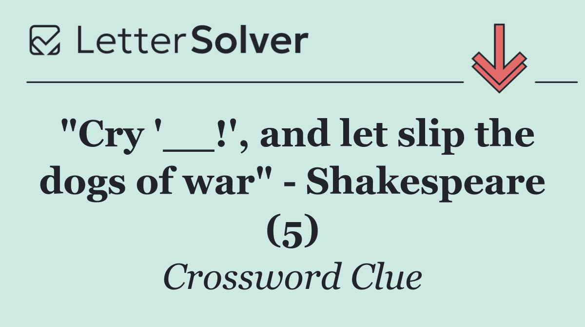 "Cry '__!', and let slip the dogs of war"   Shakespeare (5)
