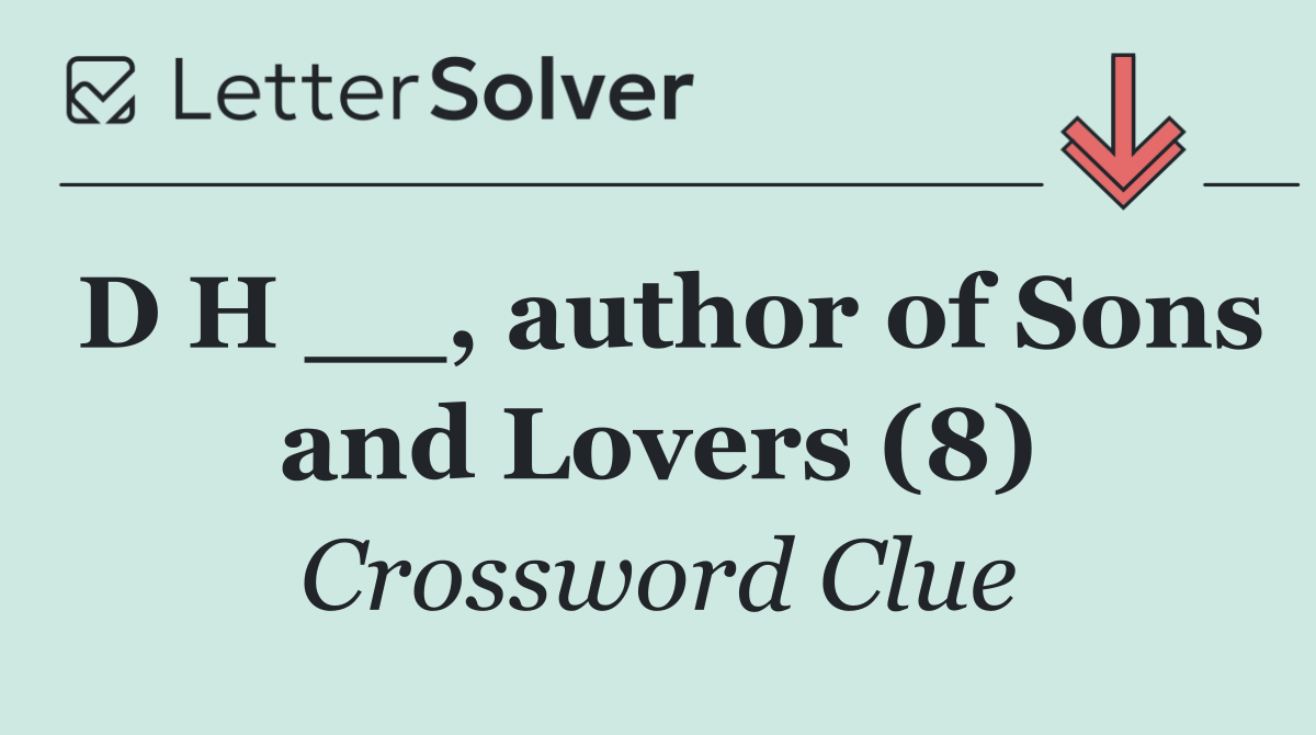 D H __, author of Sons and Lovers (8)