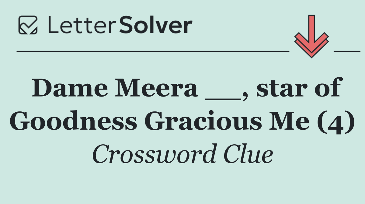 Dame Meera __, star of Goodness Gracious Me (4)