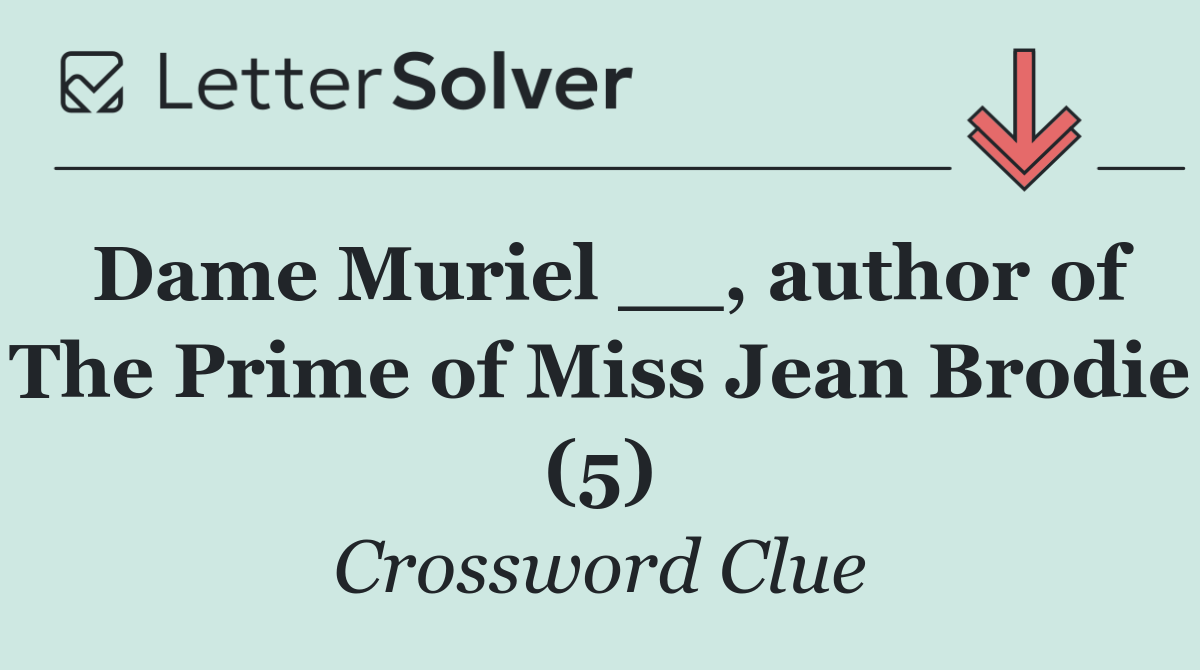 Dame Muriel __, author of The Prime of Miss Jean Brodie (5)