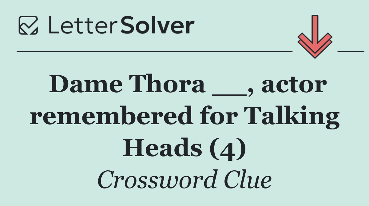 Dame Thora __, actor remembered for Talking Heads (4)