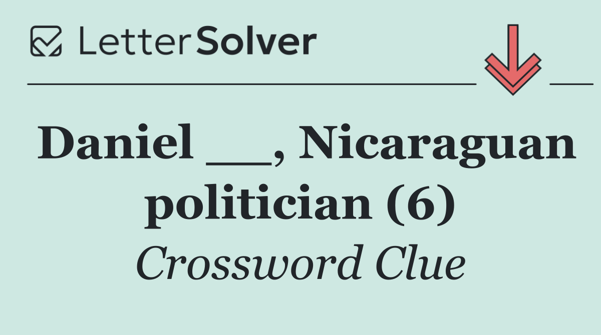 Daniel __, Nicaraguan politician (6)
