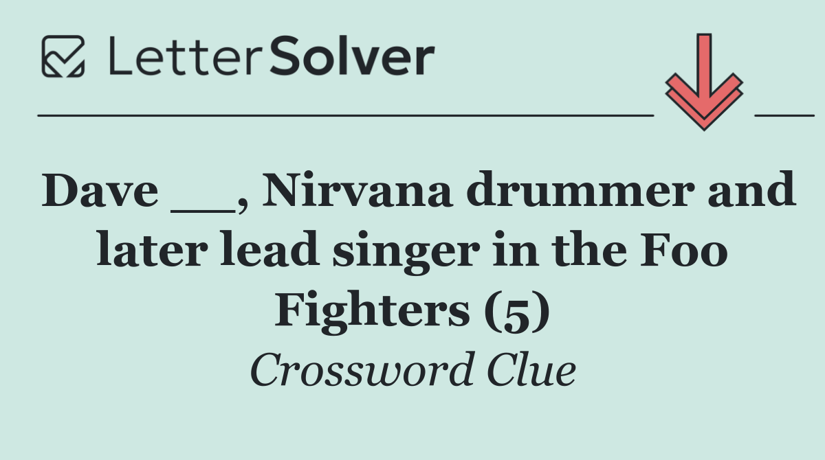 Dave __, Nirvana drummer and later lead singer in the Foo Fighters (5)