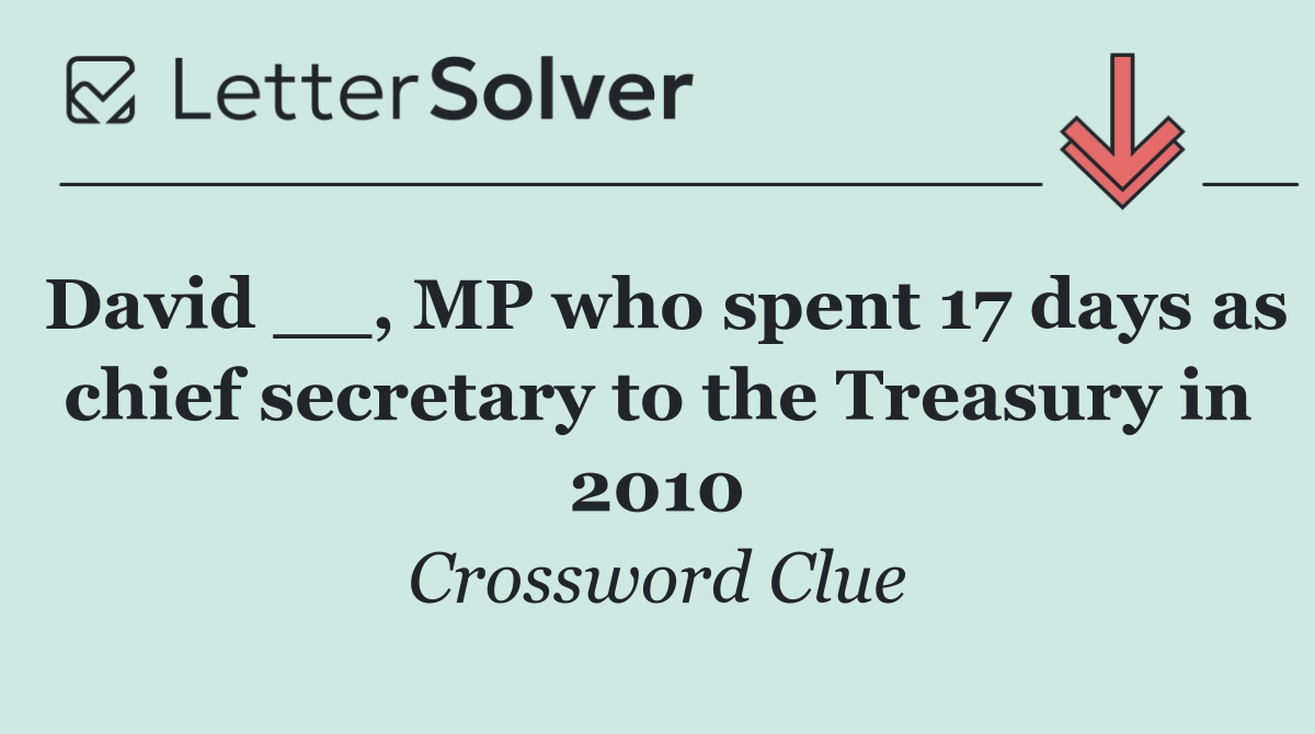 David __, MP who spent 17 days as chief secretary to the Treasury in 2010