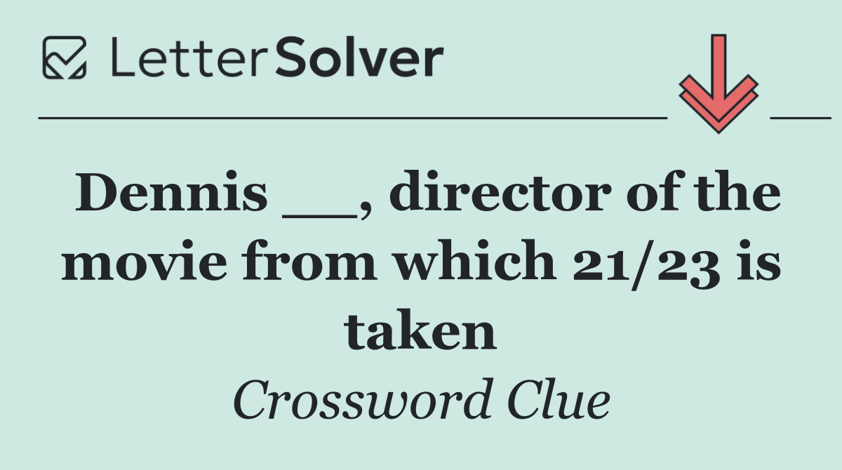 Dennis __, director of the movie from which 21/23 is taken