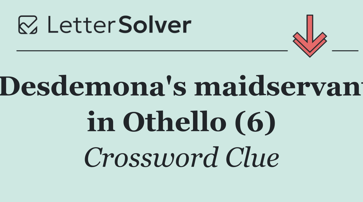 Desdemona's maidservant in Othello (6)