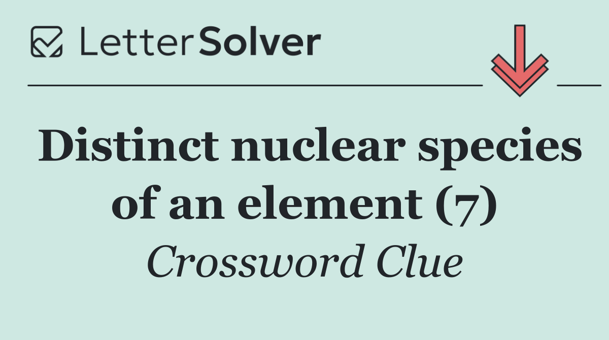 Distinct nuclear species of an element (7)