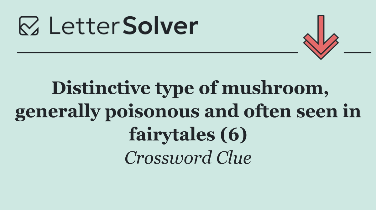 Distinctive type of mushroom, generally poisonous and often seen in fairytales (6)