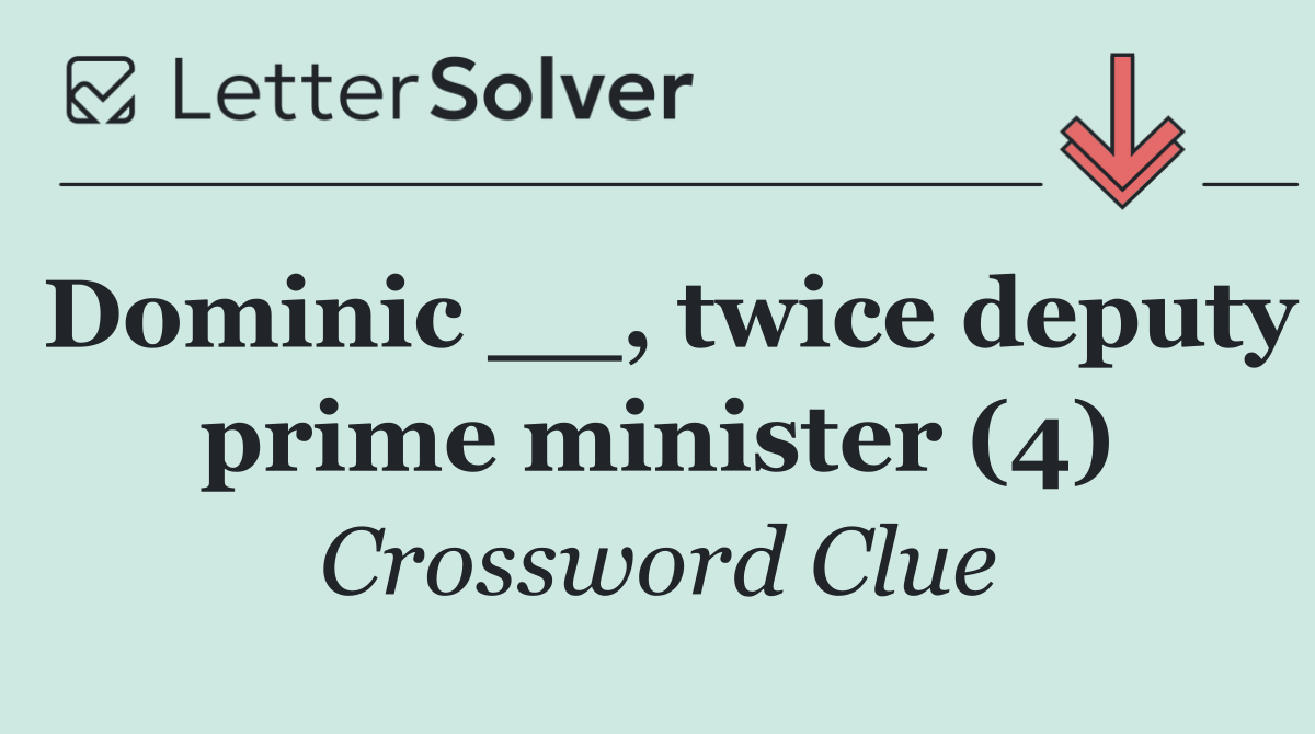 Dominic __, twice deputy prime minister (4)