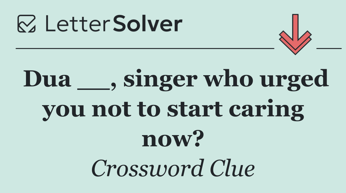 Dua __, singer who urged you not to start caring now?