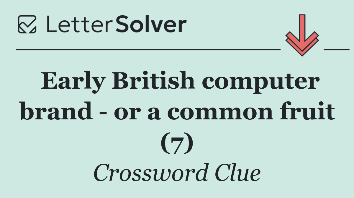 Early British computer brand   or a common fruit (7)