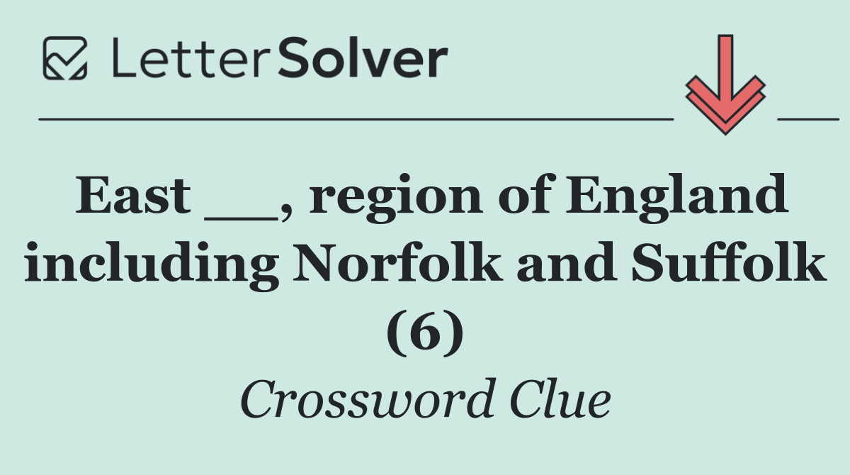 East __, region of England including Norfolk and Suffolk (6)