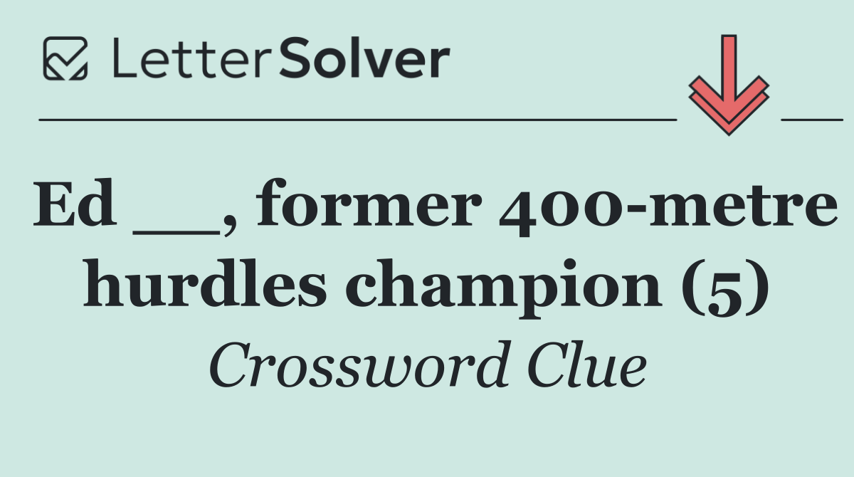 Ed __, former 400 metre hurdles champion (5)